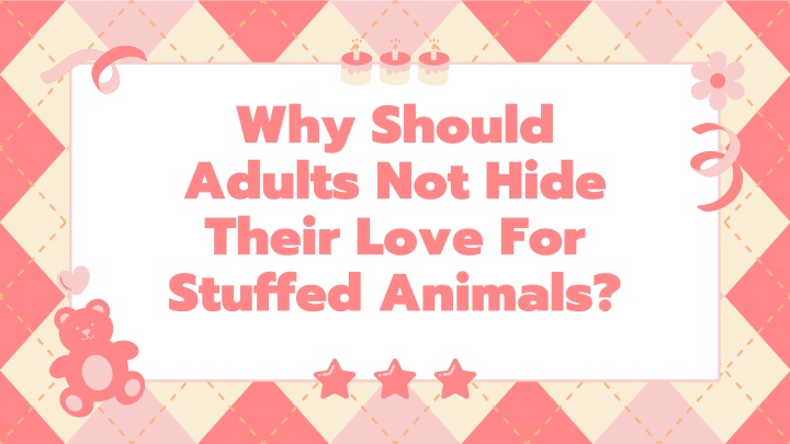 why should adults not hide their love for stuffed