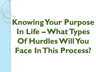 Knowing Your Purpose In Life – What Types Of Hurdles Will You Face In This Proce