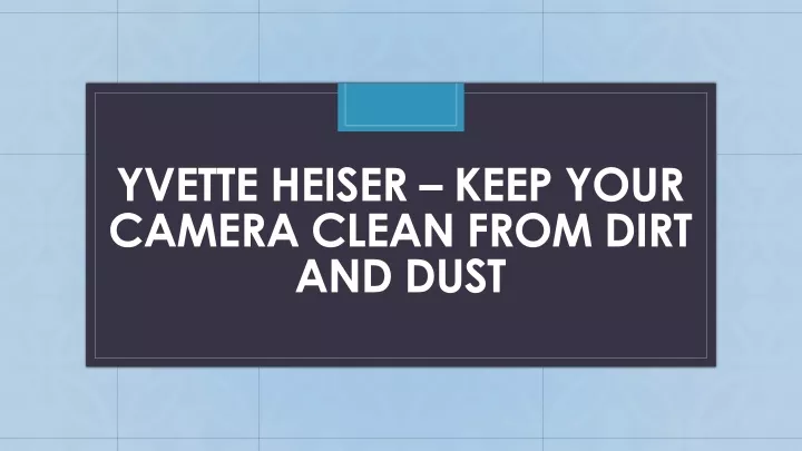 yvette heiser keep your camera clean from dirt and dust