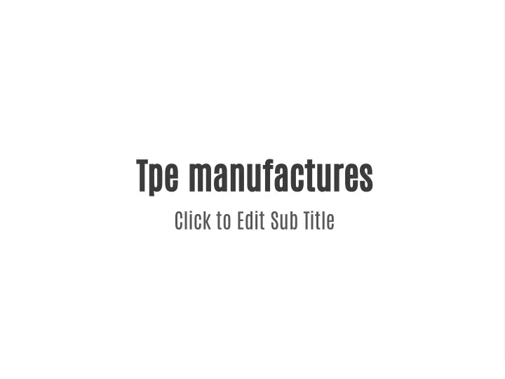tpe manufactures click to edit sub title