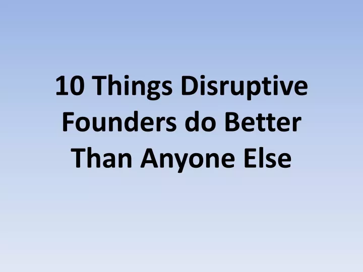 10 things disruptive founders do better than anyone else