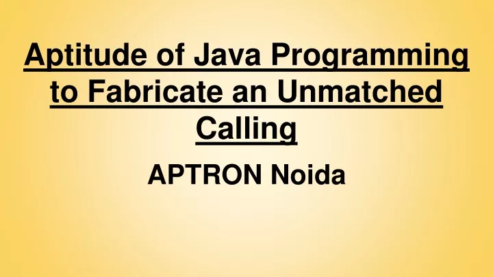 aptitude of java programming to fabricate an unmatched calling