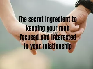 The secret ingredient to keeping your man focused and interested in your relationship