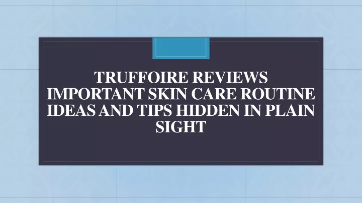 truffoire reviews important skin care routine ideas and tips hidden in plain sight