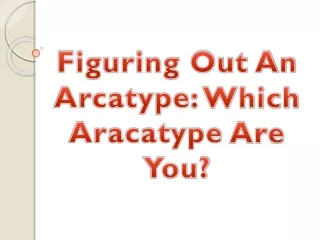 Figuring Out An Arcatype: Which Aracatype Are You?
