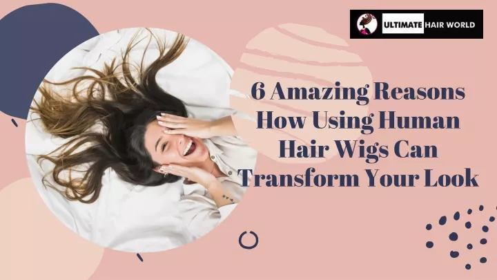 6 amazing reasons how using human hair wigs can transform your look