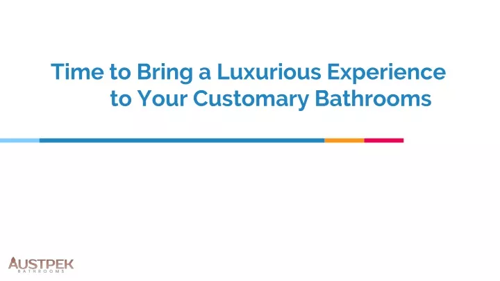 time to bring a luxurious experience to your customary bathrooms
