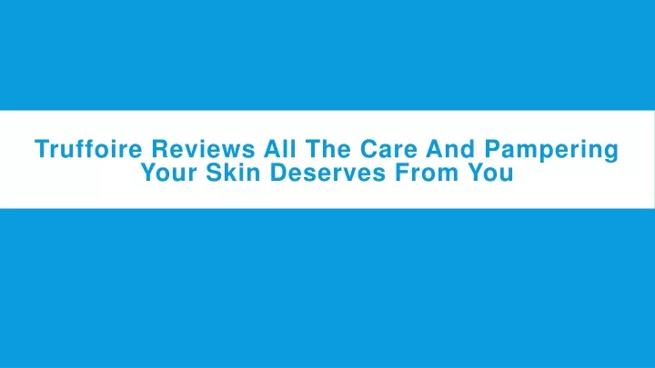 truffoire reviews all the care and pampering your skin deserves from you