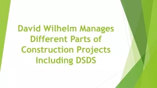 david wilhelm manages different parts of construction projects including dsds