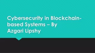 Cybersecurity in Blockchain-based Systems – By Azgari Lipshy