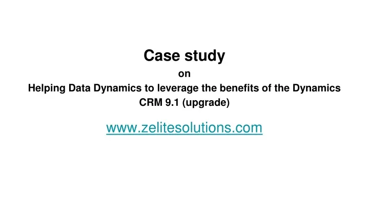 case study on helping data dynamics to leverage the benefits of the dynamics crm 9 1 upgrade