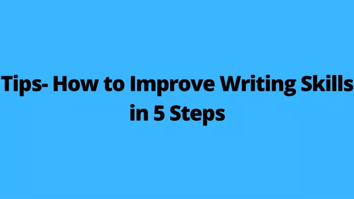 tips how to improve writing skills in 5 steps