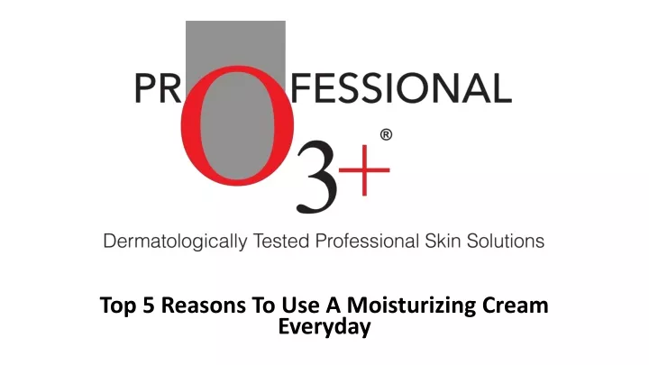 top 5 reasons to use a moisturizing cream everyday