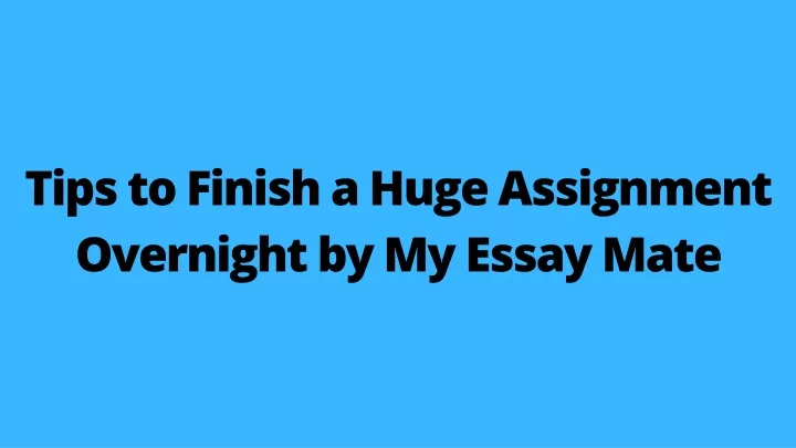 tips to finish a huge assignment overnight