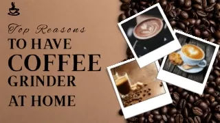 Top Reasons To Have Coffee Grinder At Home