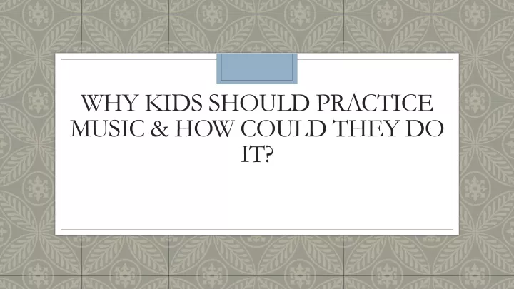 why kids should practice music how could they