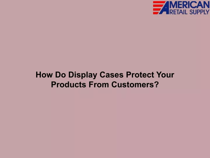 how do display cases protect your products from