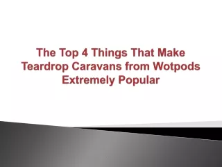 the top 4 things that make teardrop caravans from wotpods extremely popular