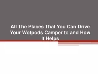 all the places that you can drive your wotpods camper to and how it helps