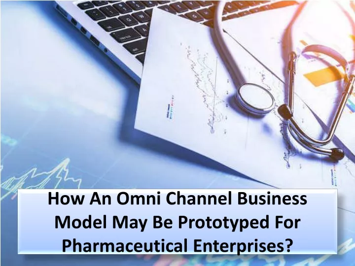 how an omni channel business model may be prototyped for pharmaceutical enterprises