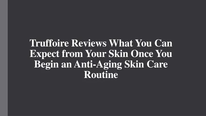 truffoire reviews what you can expect from your skin once you begin an anti aging skin care routine