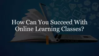 How Can You Succeed With Online Learning Classes?​