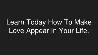 Learn Today How To Make Love Appear In Your Life.