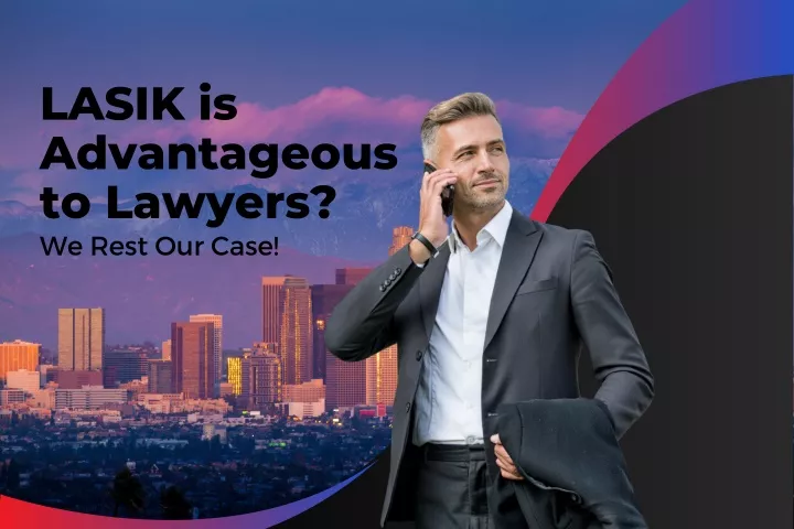 lasik is advantageous to lawyers we rest our case