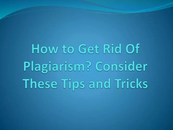 how to get rid of plagiarism consider these tips and tricks
