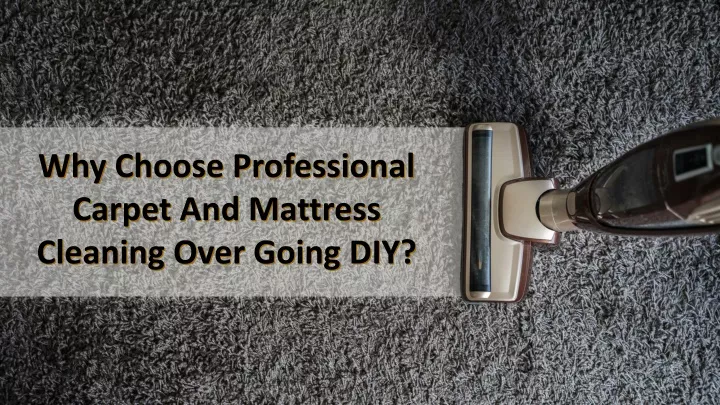 why choose professional carpet and mattress cleaning over going diy