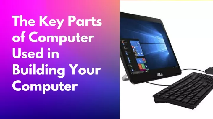 the key parts of computer used in building your