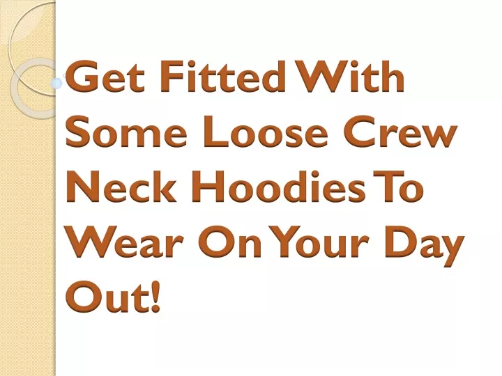 get fitted with some loose crew neck hoodies to wear on your day out