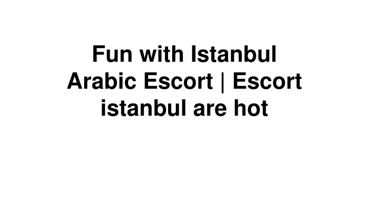 fun with istanbul arabic escort escort istanbul are hot