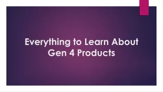 Everything to Learn About Gen 4 Products
