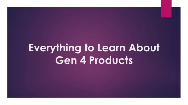 everything to learn about gen 4 products