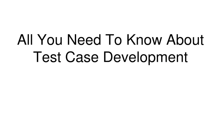 all you need to know about test case development