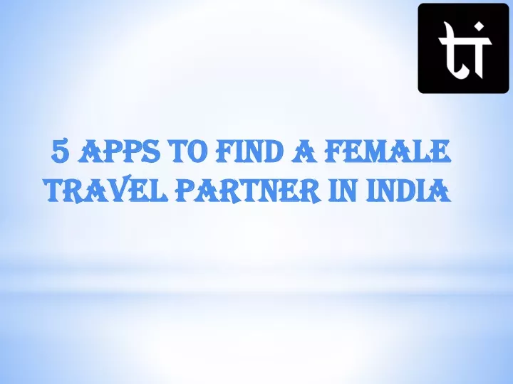 5 apps to find a female travel partner in india