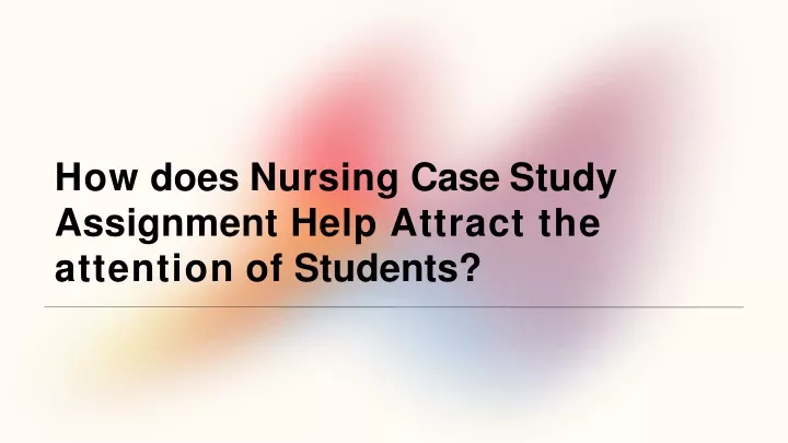 how does nursing case study assignment help attract the attention of students