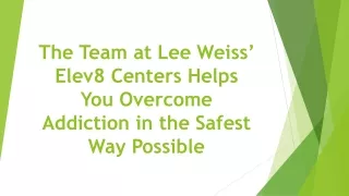The Team at Lee Weiss’ Elev8 Centers Helps You Overcome Addiction in the Safest Way Possible