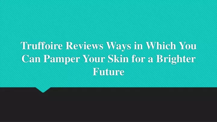 truffoire reviews ways in which you can pamper your skin for a brighter future