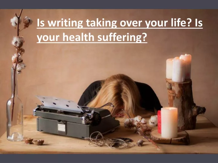 is writing taking over your life is your health