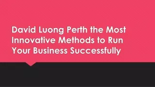 David Luong Perth the Most Innovative Methods to Run Your Business Successfully