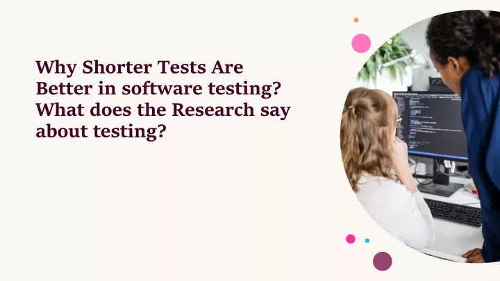 why shorter tests are better in software testing what does the research say about testing