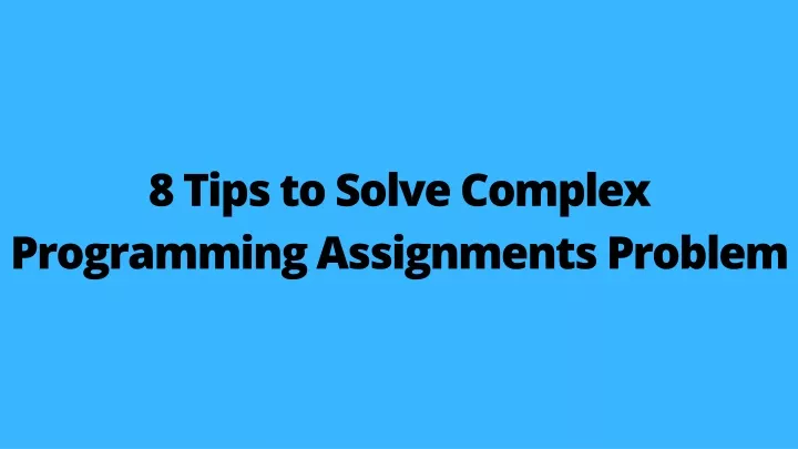 8 tips to solve complex programming assignments