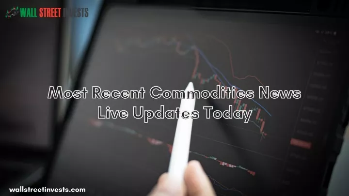 most recent commodities news most recent