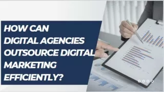 How Can Digital Agencies Outsource Digital Marketing Efficiently?