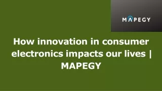 how innovation in consumer electronics impacts our lives mapegy