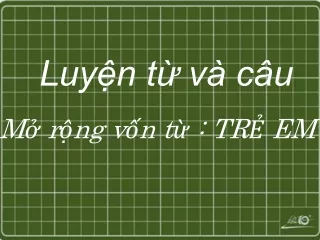 Bài giảng Luyện từ và câu 5 - Mở rộng vốn từ: Trẻ em