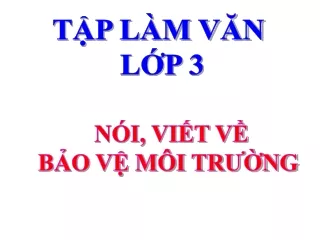 Bài giảng Tập làm văn 3 - Nói, viết về bảo vệ môi trường