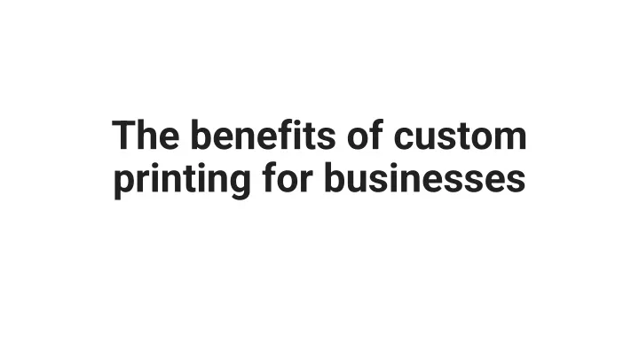 the benefits of custom printing for businesses